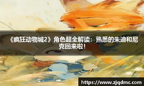  《疯狂动物城2》角色超全解读：熟悉的朱迪和尼克回来啦！